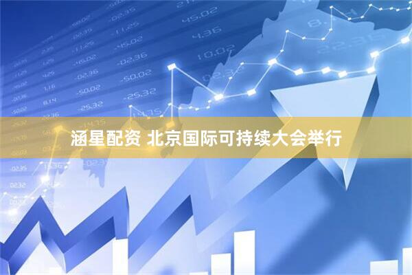 涵星配资 北京国际可持续大会举行