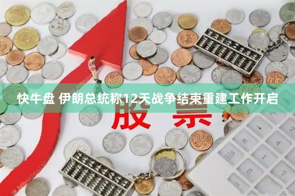 快牛盘 伊朗总统称12天战争结束重建工作开启
