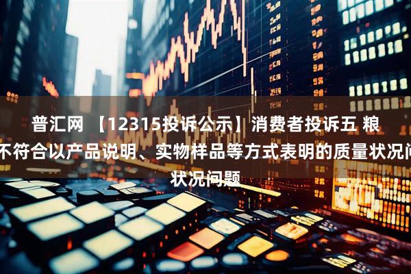 普汇网 【12315投诉公示】消费者投诉五 粮 液不符合以产品说明、实物样品等方式表明的质量状况问题