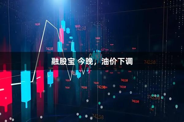融股宝 今晚，油价下调