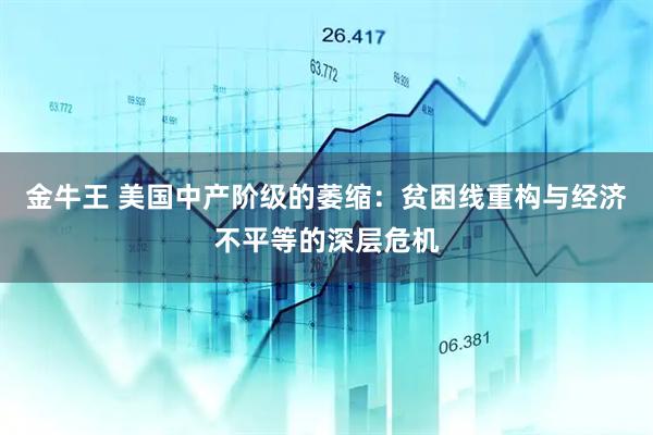 金牛王 美国中产阶级的萎缩：贫困线重构与经济不平等的深层危机